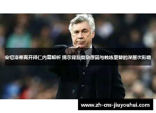 安切洛蒂离开拜仁内幕解析 揭示背后复杂原因与教练更替的深层次影响