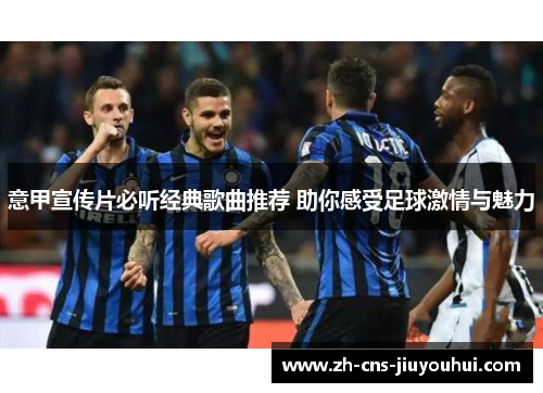 意甲宣传片必听经典歌曲推荐 助你感受足球激情与魅力