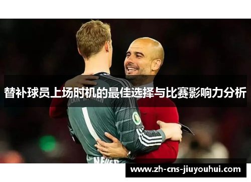 替补球员上场时机的最佳选择与比赛影响力分析 替补球员上场时机的最佳选择与比赛影响力分析