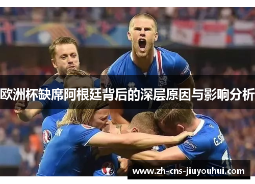 欧洲杯缺席阿根廷背后的深层原因与影响分析 欧洲杯缺席阿根廷背后的深层原因与影响分析
