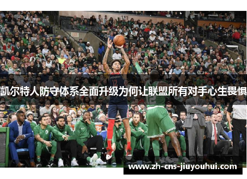 凯尔特人防守体系全面升级为何让联盟所有对手心生畏惧 凯尔特人防守体系全面升级为何让联盟所有对手心生畏惧