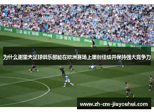 为什么谢里夫足球俱乐部能在欧洲赛场上屡创佳绩并保持强大竞争力