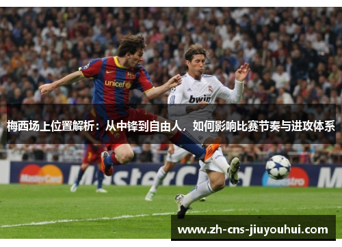 梅西场上位置解析：从中锋到自由人，如何影响比赛节奏与进攻体系