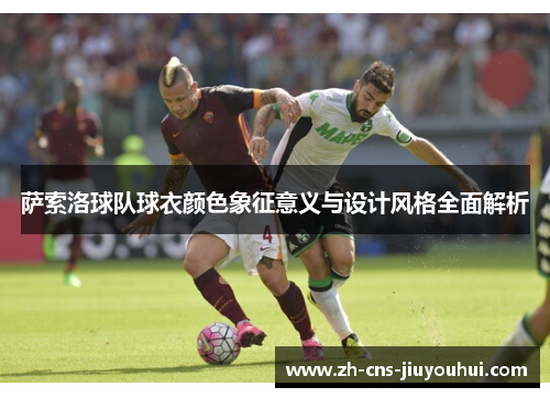 萨索洛球队球衣颜色象征意义与设计风格全面解析