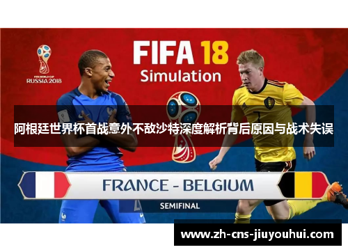 阿根廷世界杯首战意外不敌沙特深度解析背后原因与战术失误 阿根廷世界杯首战意外不敌沙特深度解析背后原因与战术失误