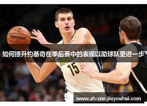 如何提升约基奇在季后赛中的表现以助球队更进一步 如何提升约基奇在季后赛中的表现以助球队更进一步