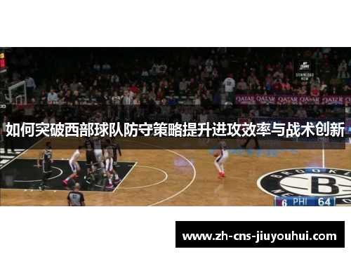 如何突破西部球队防守策略提升进攻效率与战术创新 如何突破西部球队防守策略提升进攻效率与战术创新