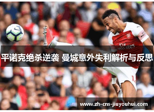 平诺克绝杀逆袭 曼城意外失利解析与反思