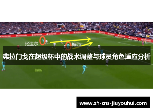 弗拉门戈在超级杯中的战术调整与球员角色适应分析 弗拉门戈在超级杯中的战术调整与球员角色适应分析