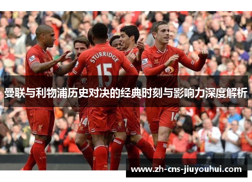 曼联与利物浦历史对决的经典时刻与影响力深度解析