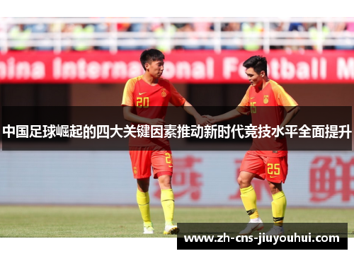 中国足球崛起的四大关键因素推动新时代竞技水平全面提升