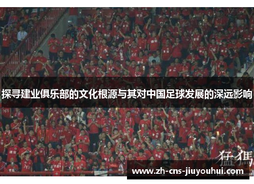 探寻建业俱乐部的文化根源与其对中国足球发展的深远影响