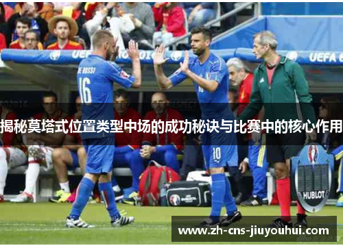 揭秘莫塔式位置类型中场的成功秘诀与比赛中的核心作用