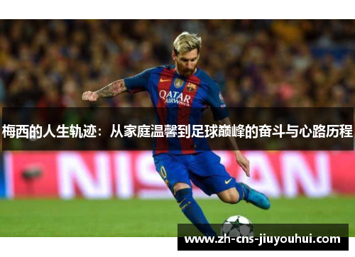 梅西的人生轨迹：从家庭温馨到足球巅峰的奋斗与心路历程