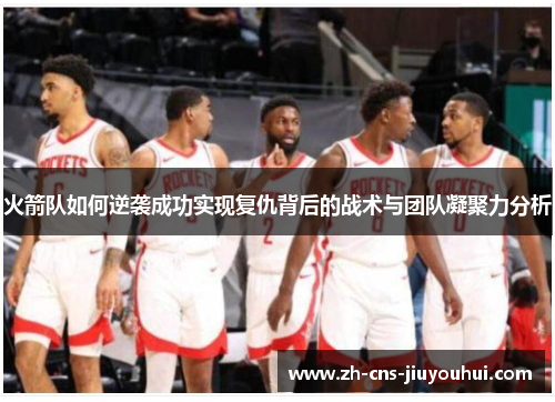 火箭队如何逆袭成功实现复仇背后的战术与团队凝聚力分析