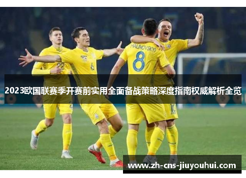 2023欧国联赛季开赛前实用全面备战策略深度指南权威解析全览