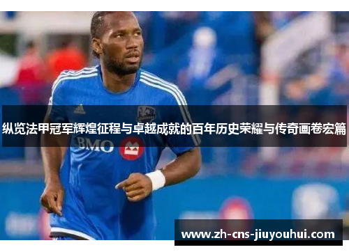 纵览法甲冠军辉煌征程与卓越成就的百年历史荣耀与传奇画卷宏篇 纵览法甲冠军辉煌征程与卓越成就的百年历史荣耀与传奇画卷宏篇