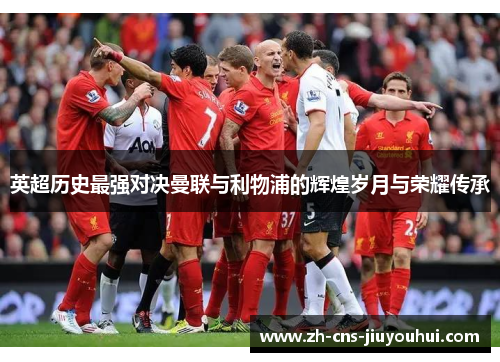 英超历史最强对决曼联与利物浦的辉煌岁月与荣耀传承