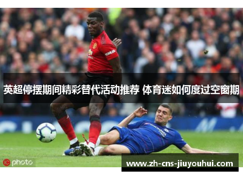 英超停摆期间精彩替代活动推荐 体育迷如何度过空窗期