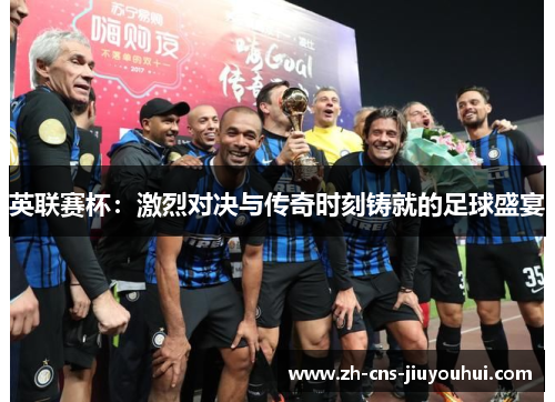 英联赛杯：激烈对决与传奇时刻铸就的足球盛宴