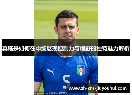 莫塔是如何在中场展现控制力与视野的独特魅力解析 莫塔是如何在中场展现控制力与视野的独特魅力解析