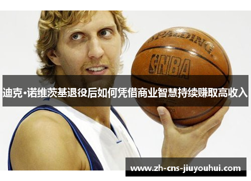 迪克·诺维茨基退役后如何凭借商业智慧持续赚取高收入