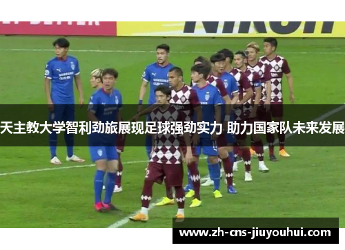 天主教大学智利劲旅展现足球强劲实力 助力国家队未来发展