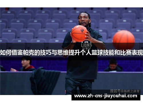 如何借鉴帕克的技巧与思维提升个人篮球技能和比赛表现