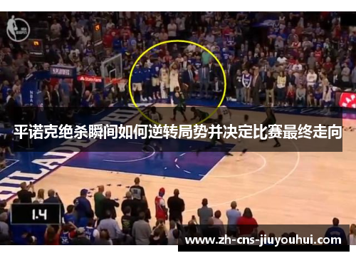 平诺克绝杀瞬间如何逆转局势并决定比赛最终走向 平诺克绝杀瞬间如何逆转局势并决定比赛最终走向