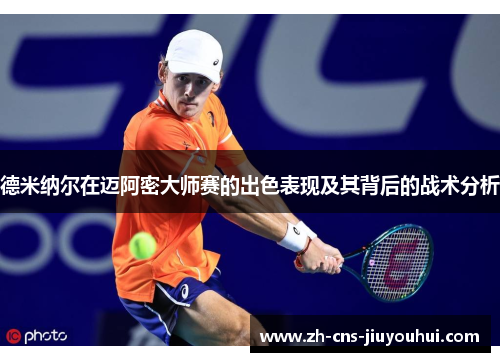 德米纳尔在迈阿密大师赛的出色表现及其背后的战术分析