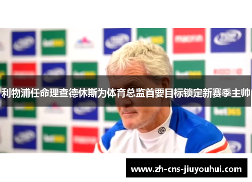 利物浦任命理查德休斯为体育总监首要目标锁定新赛季主帅