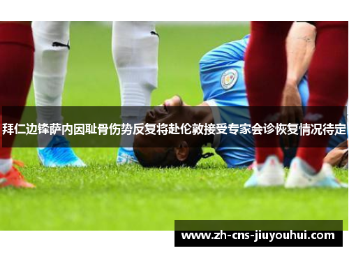 拜仁边锋萨内因耻骨伤势反复将赴伦敦接受专家会诊恢复情况待定