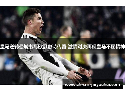 皇马逆转曼城书写欧冠史诗传奇 激情对决再现皇马不屈精神 皇马逆转曼城书写欧冠史诗传奇 激情对决再现皇马不屈精神