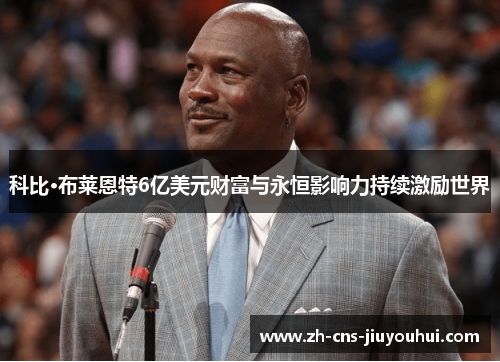 科比·布莱恩特6亿美元财富与永恒影响力持续激励世界