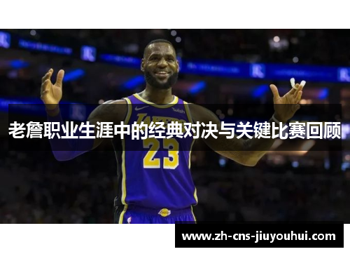 老詹职业生涯中的经典对决与关键比赛回顾