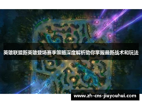 英雄联盟新英雄登场赛季策略深度解析助你掌握最新战术和玩法 英雄联盟新英雄登场赛季策略深度解析助你掌握最新战术和玩法