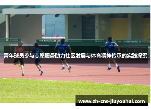 青年球员参与志愿服务助力社区发展与体育精神传承的实践探索