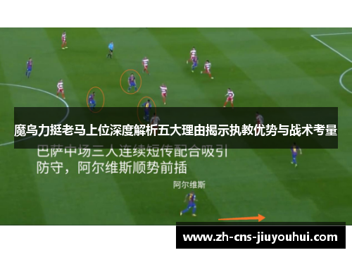 魔鸟力挺老马上位深度解析五大理由揭示执教优势与战术考量 魔鸟力挺老马上位深度解析五大理由揭示执教优势与战术考量